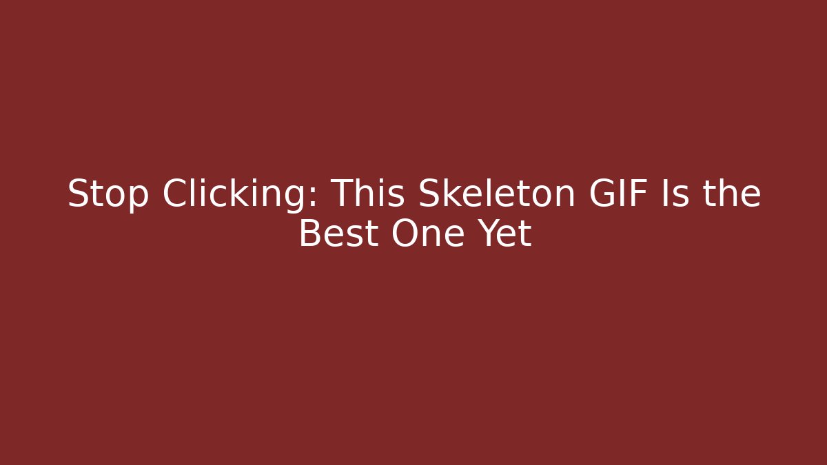 Stop Clicking: This Skeleton GIF Is the Best One Yet