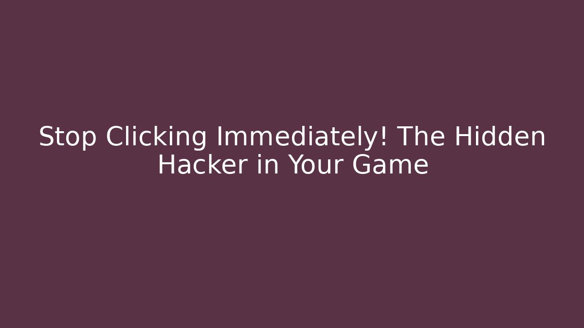 Stop Clicking Immediately! The Hidden Hacker in Your Game