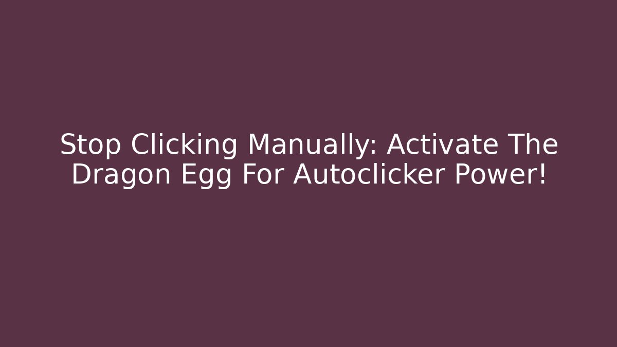 Stop Clicking Manually: Activate The Dragon Egg For Autoclicker Power!