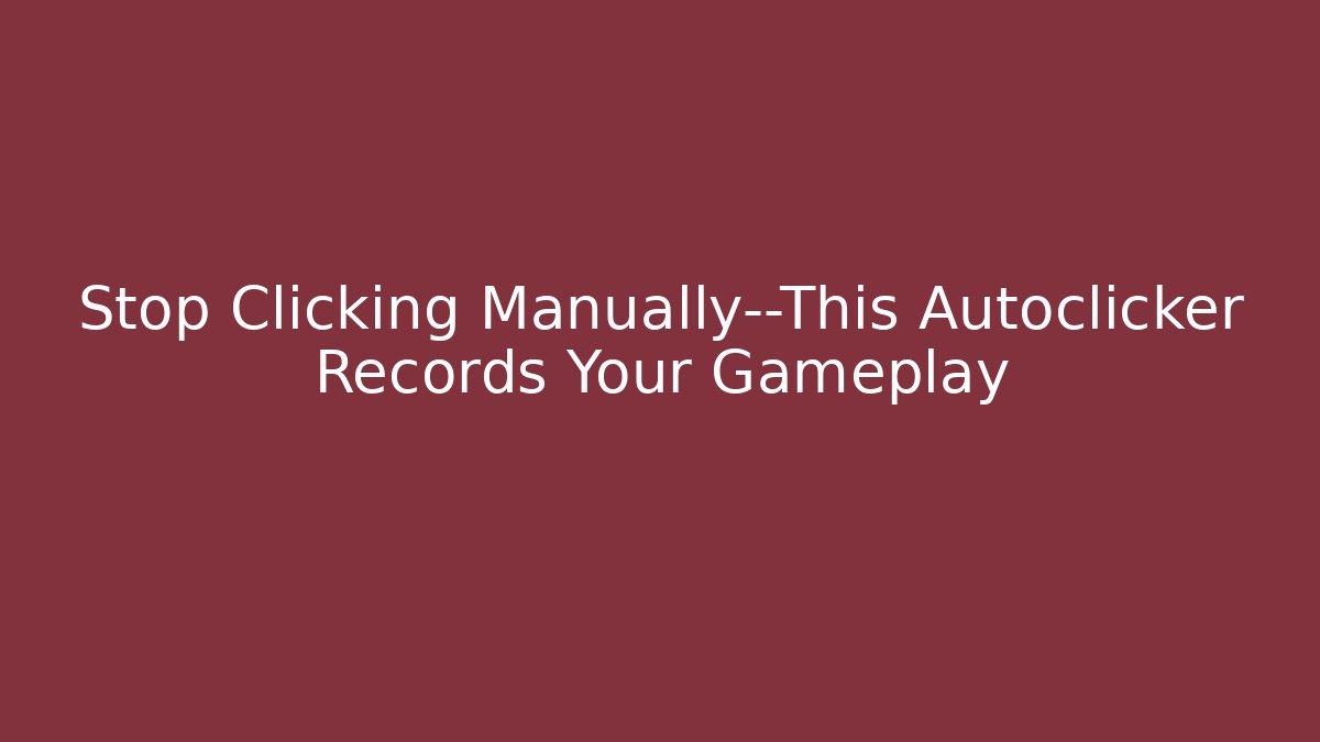 Stop Clicking Manually—This Autoclicker Records Your Gameplay