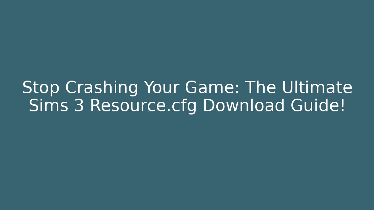 Stop Crashing Your Game: The Ultimate Sims 3 Resource.cfg Download Guide! - Critter Realm