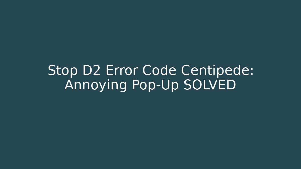 Stop D2 Error Code Centipede: Annoying Pop-Up SOLVED