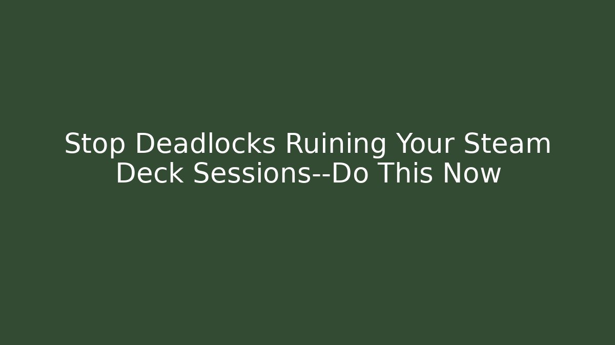 Stop Deadlocks Ruining Your Steam Deck Sessions—Do This Now - Critter Realm