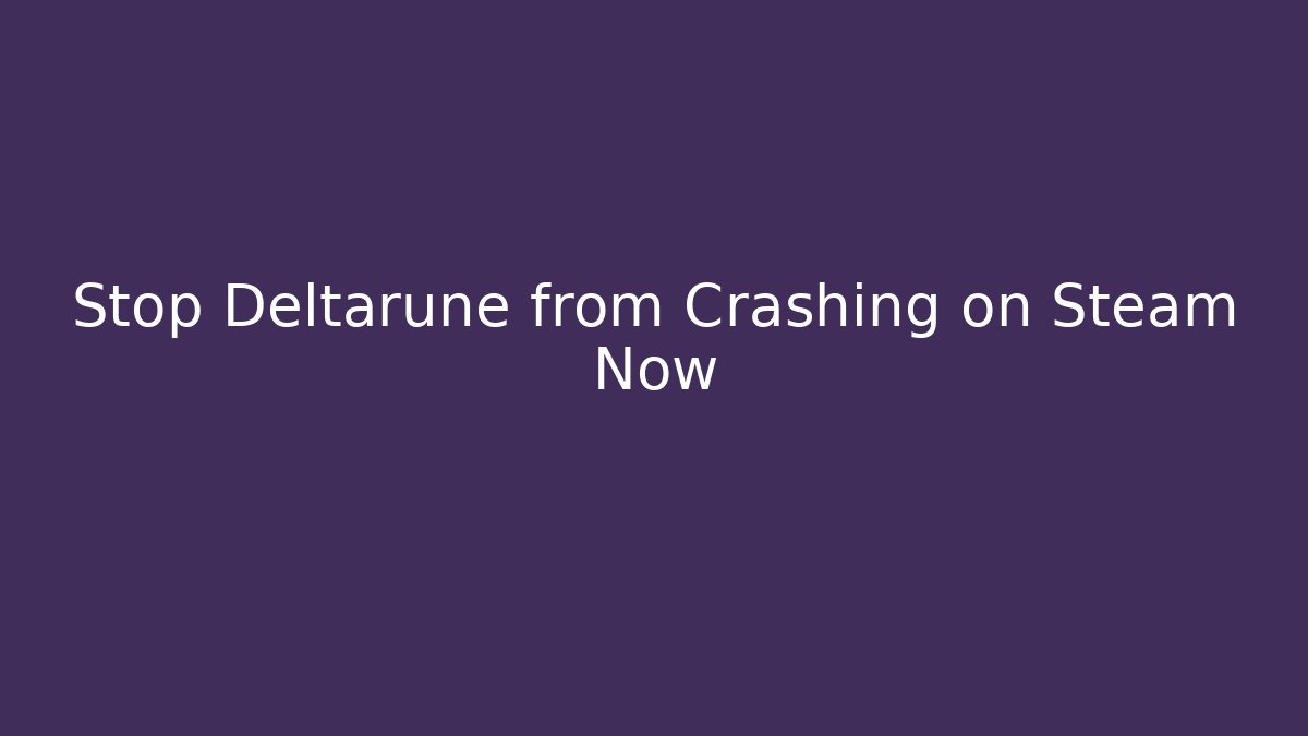 Stop Deltarune from Crashing on Steam Now