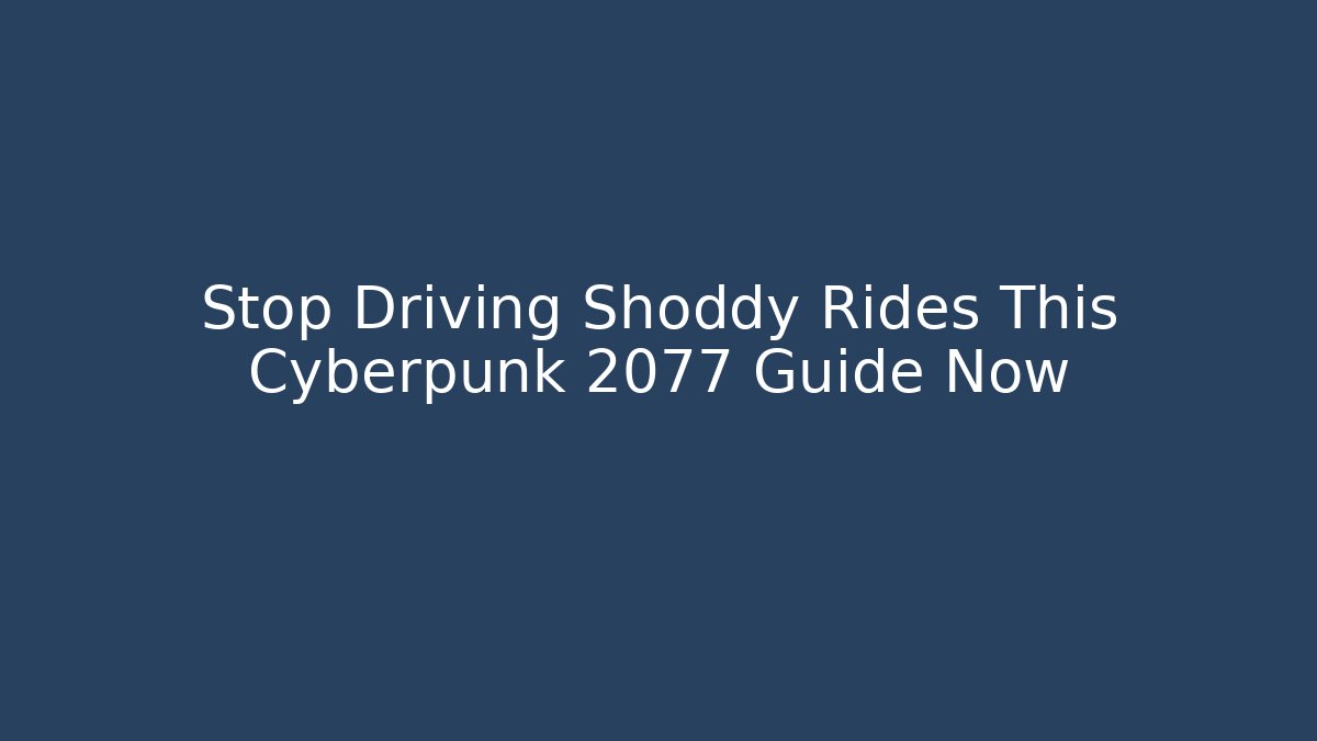 Stop Driving Shoddy Rides This Cyberpunk 2077 Guide Now - Critter Realm