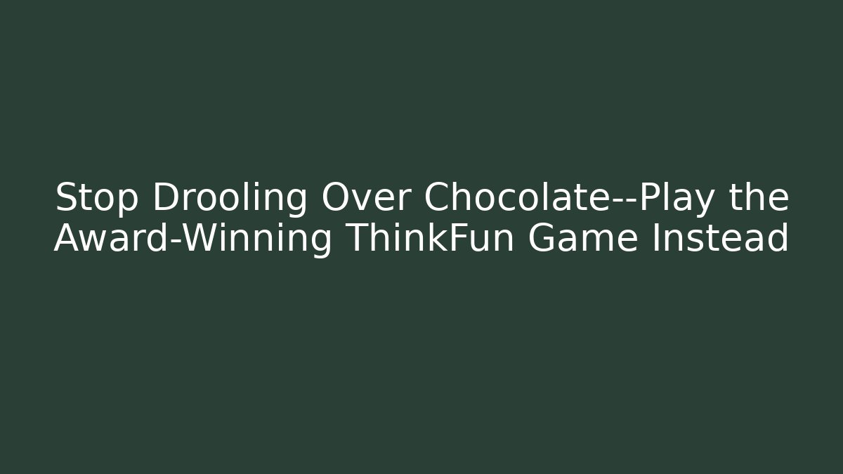Stop Drooling Over Chocolate—Play the Award-Winning ThinkFun Game Instead