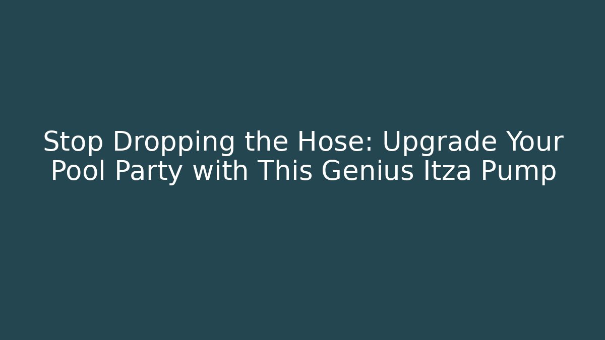 Stop Dropping the Hose: Upgrade Your Pool Party with This Genius Itza Pump