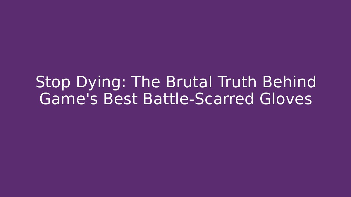 Stop Dying: The Brutal Truth Behind Game's Best Battle-Scarred Gloves - Critter Realm