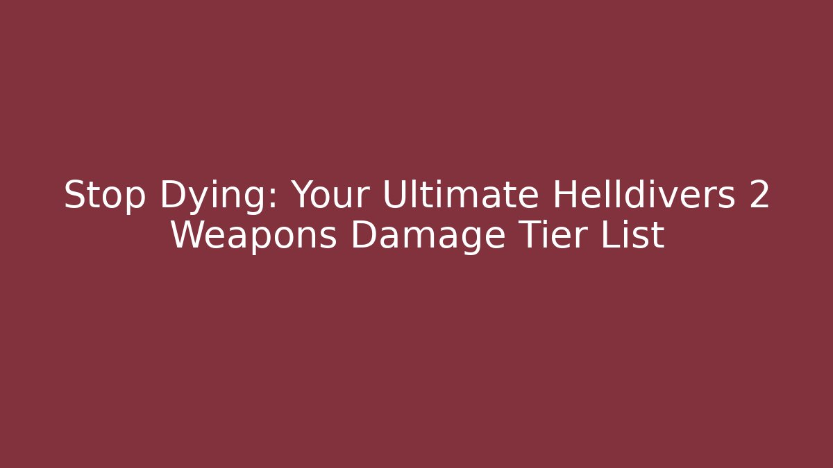Stop Dying: Your Ultimate Helldivers 2 Weapons Damage Tier List