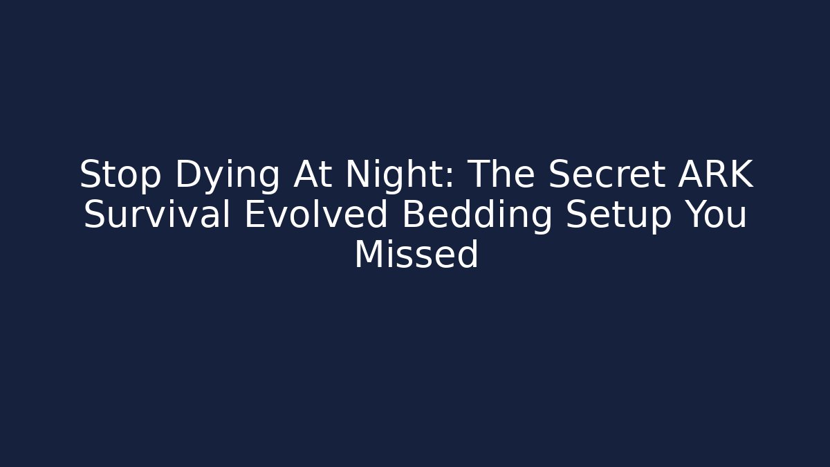 Stop Dying At Night: The Secret ARK Survival Evolved Bedding Setup You Missed - Critter Realm