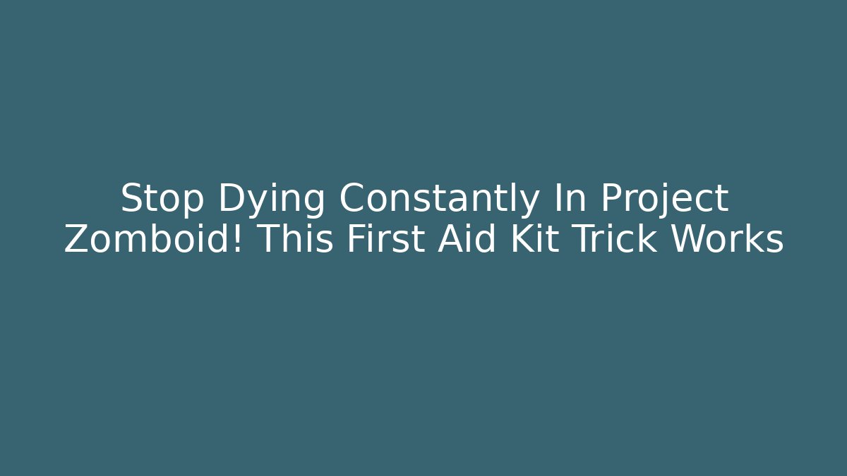 Stop Dying Constantly In Project Zomboid! This First Aid Kit Trick Works