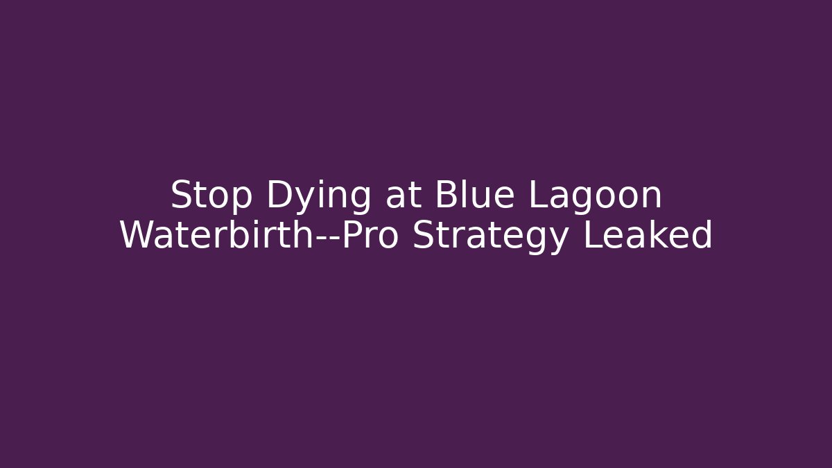 Stop Dying at Blue Lagoon Waterbirth—Pro Strategy Leaked