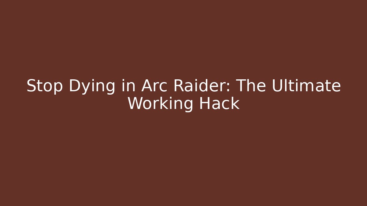 Stop Dying in Arc Raider: The Ultimate Working Hack
