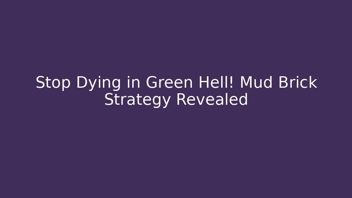 Stop Dying in Green Hell! Mud Brick Strategy Revealed