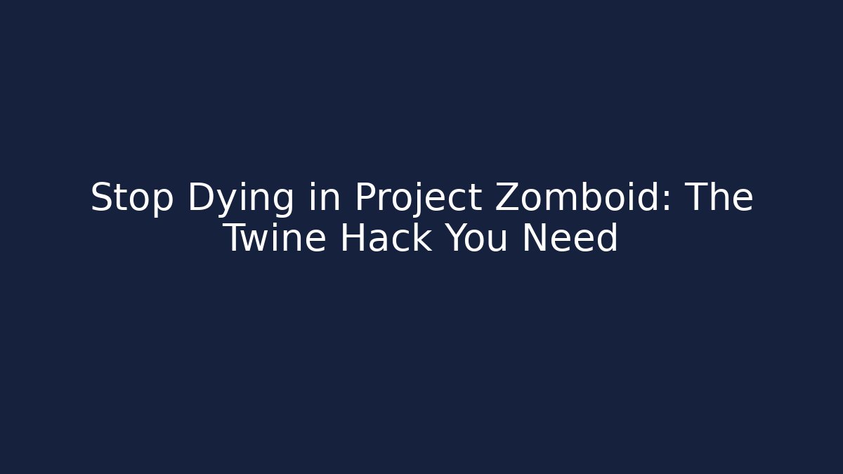 Stop Dying in Project Zomboid: The Twine Hack You Need
