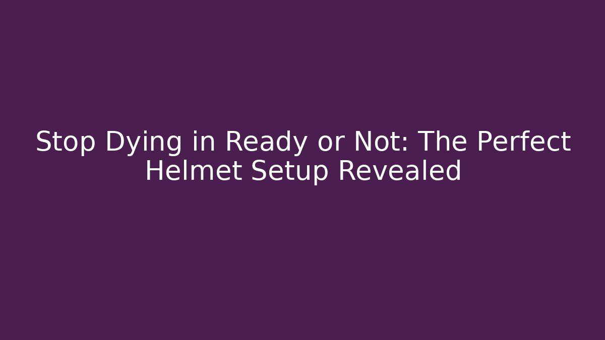 Stop Dying in Ready or Not: The Perfect Helmet Setup Revealed