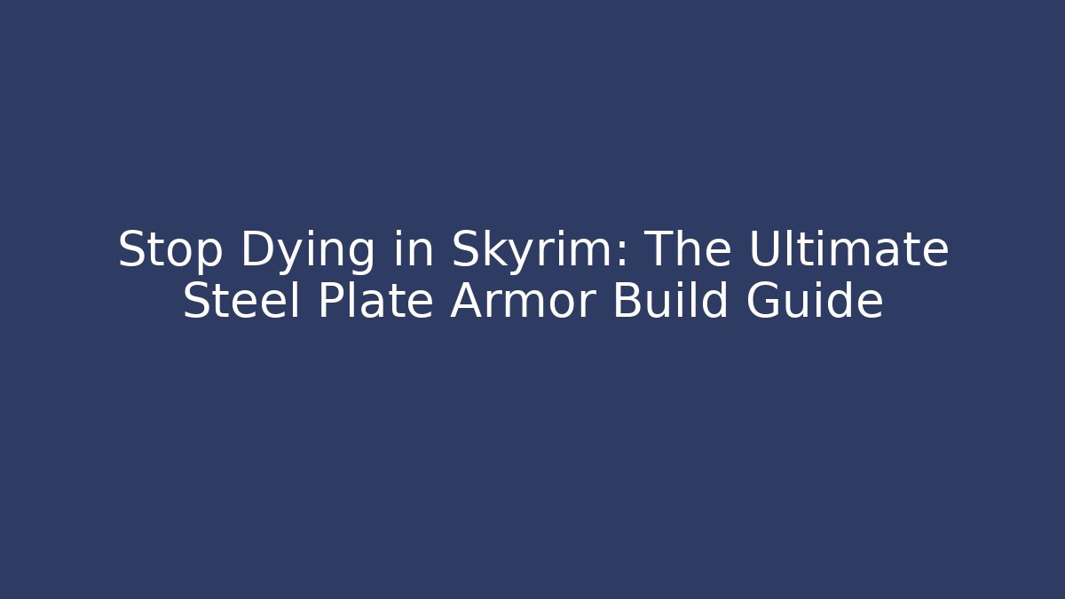Stop Dying in Skyrim: The Ultimate Steel Plate Armor Build Guide