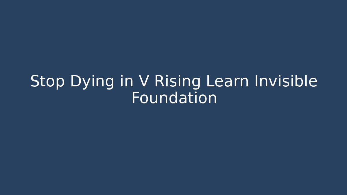 Stop Dying in V Rising Learn Invisible Foundation