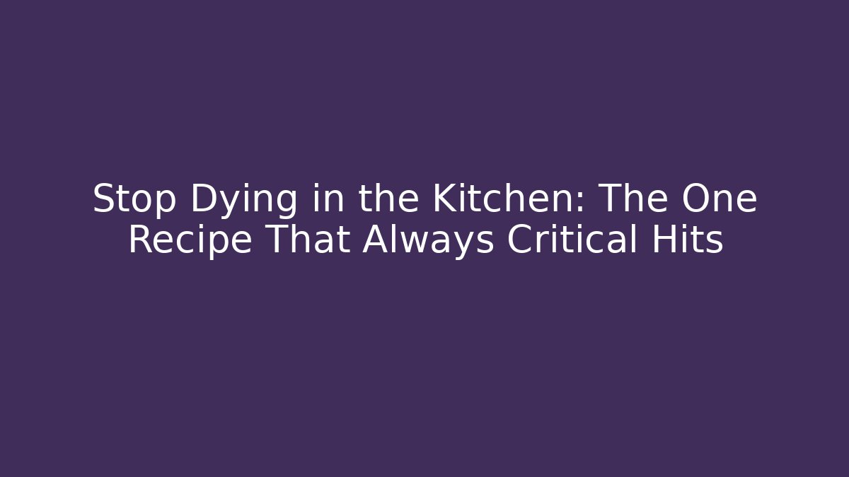 Stop Dying in the Kitchen: The One Recipe That Always Critical Hits