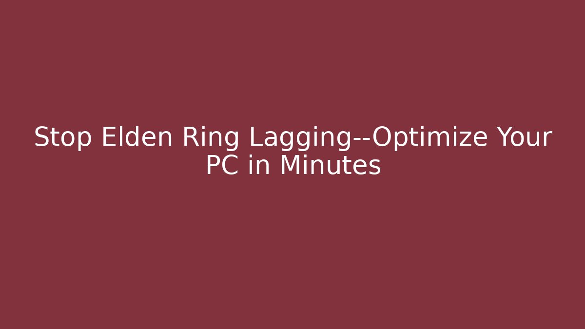 Stop Elden Ring Lagging—Optimize Your PC in Minutes