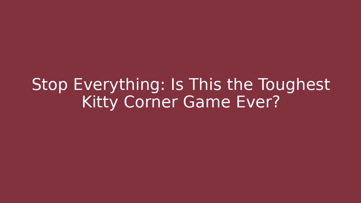 Stop Everything: Is This the Toughest Kitty Corner Game Ever?
