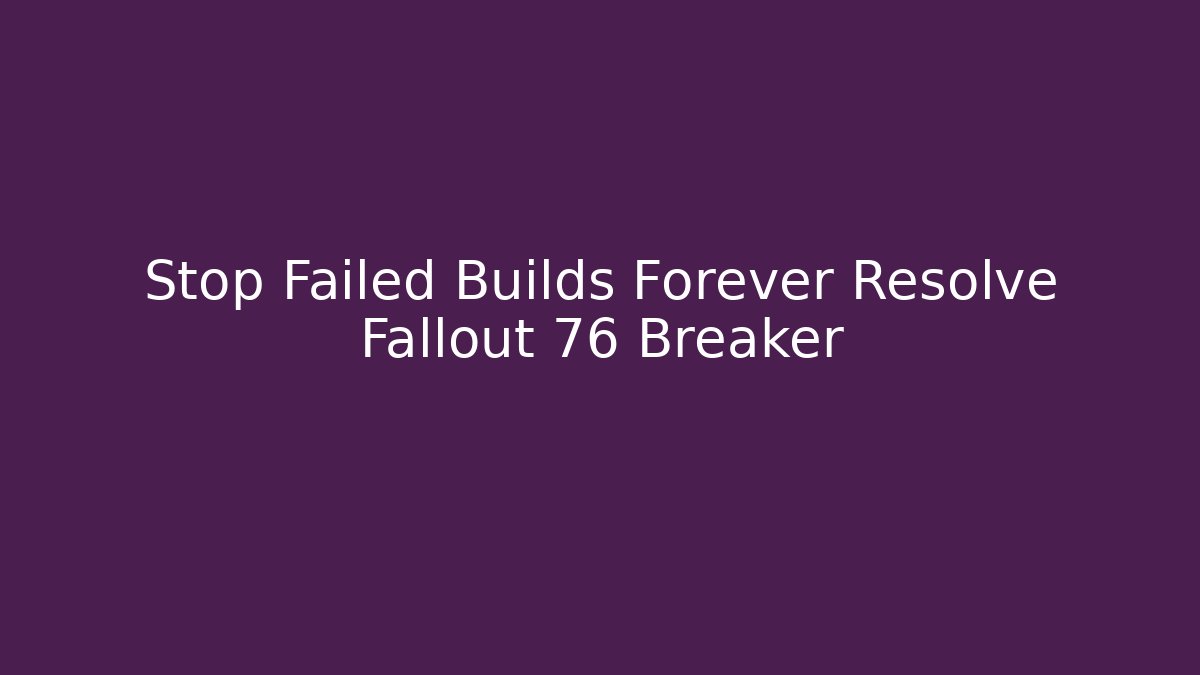 Stop Failed Builds Forever Resolve Fallout 76 Breaker