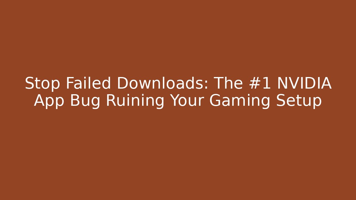 Stop Failed Downloads: The #1 NVIDIA App Bug Ruining Your Gaming Setup - Critter Realm