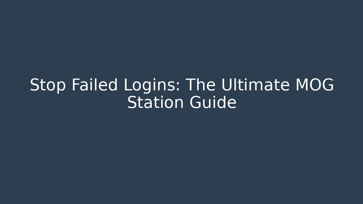 Stop Failed Logins: The Ultimate MOG Station Guide