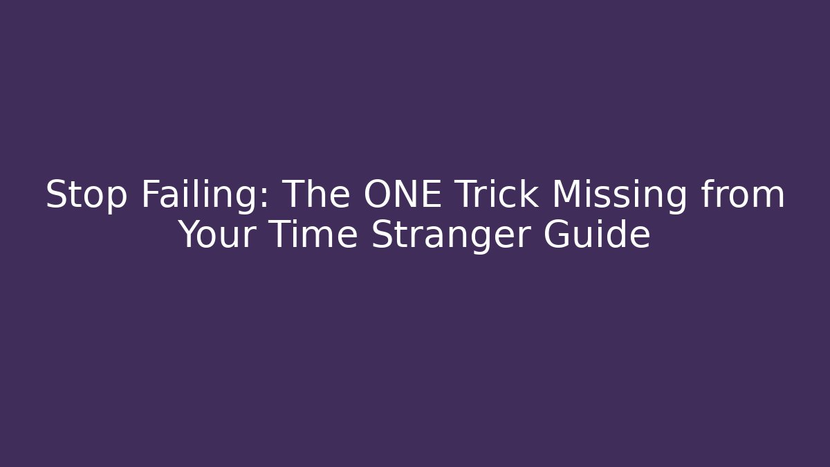 Stop Failing: The ONE Trick Missing from Your Time Stranger Guide