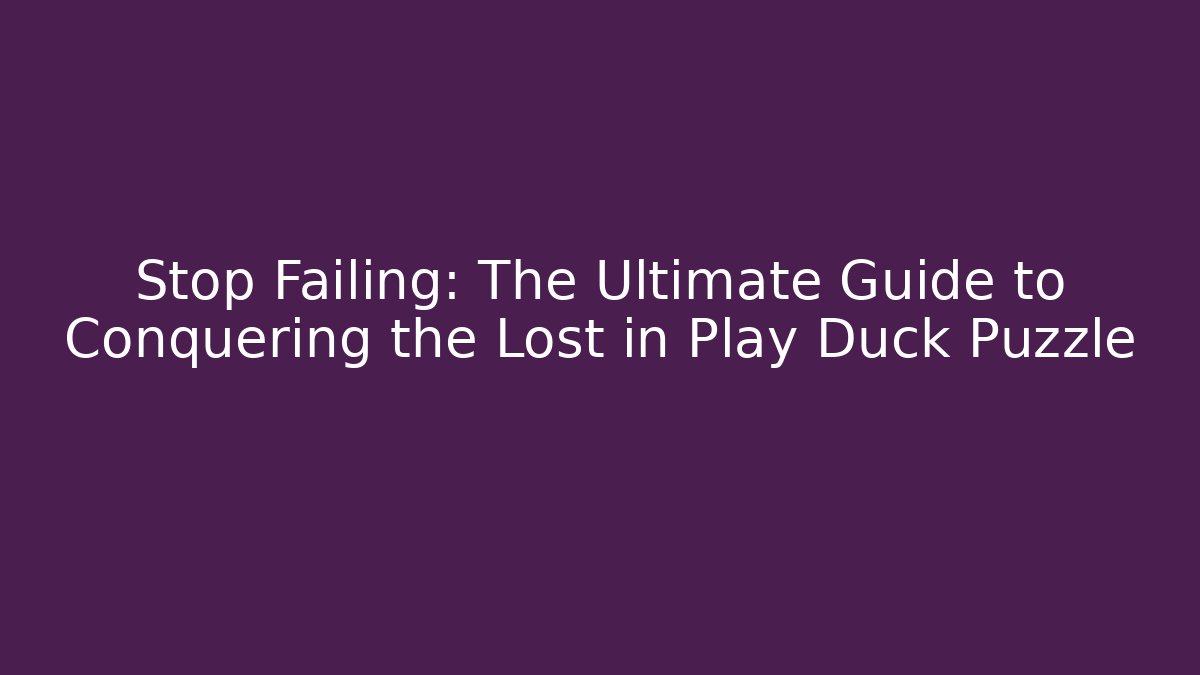Stop Failing: The Ultimate Guide to Conquering the Lost in Play Duck Puzzle