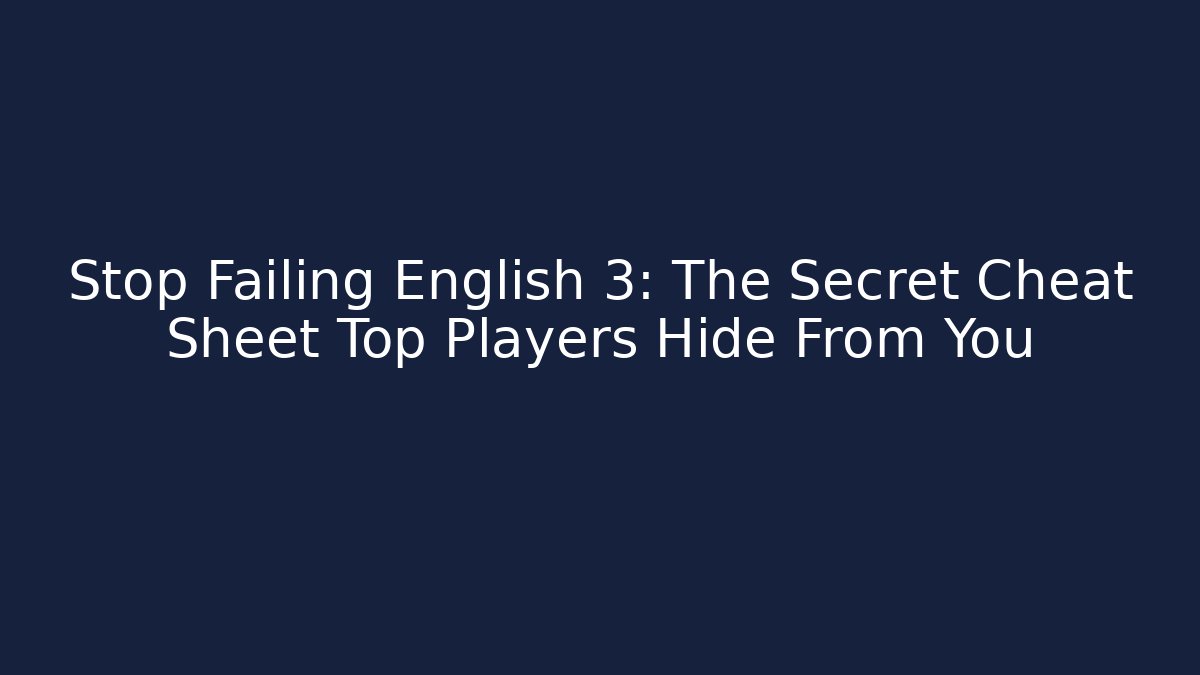 Stop Failing English 3: The Secret Cheat Sheet Top Players Hide From You