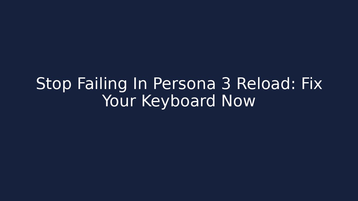 Stop Failing In Persona 3 Reload: Fix Your Keyboard Now