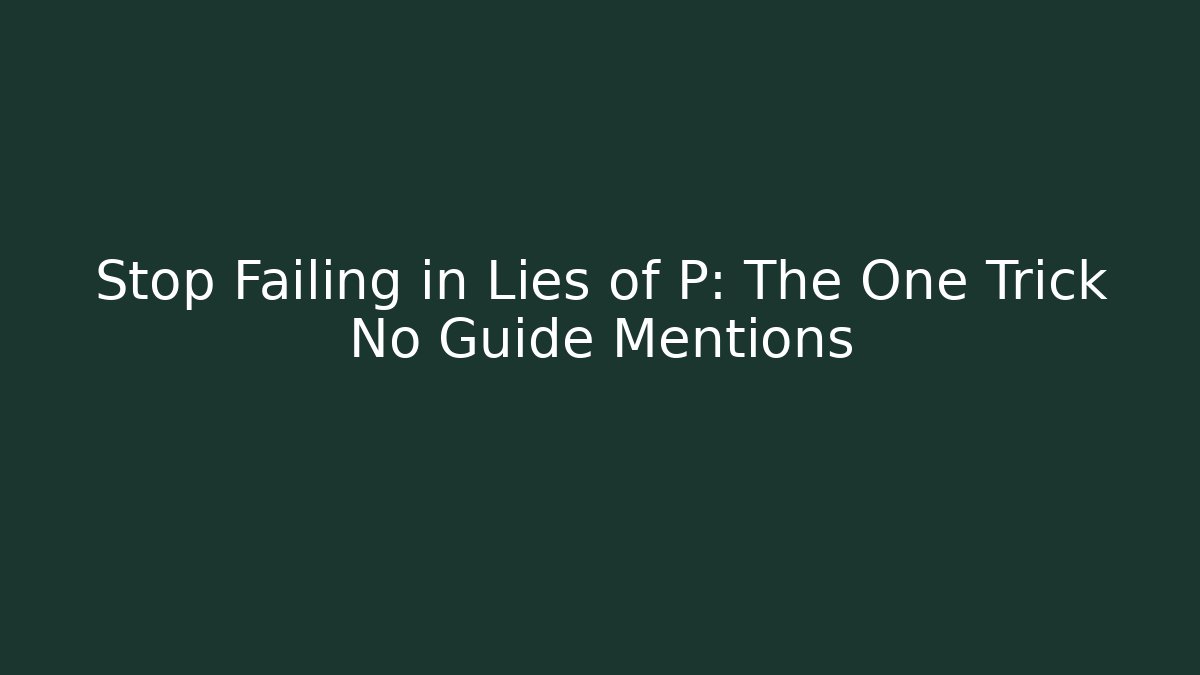 Stop Failing in Lies of P: The One Trick No Guide Mentions