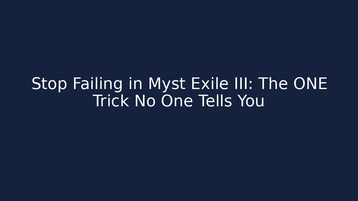 Stop Failing in Myst Exile III: The ONE Trick No One Tells You