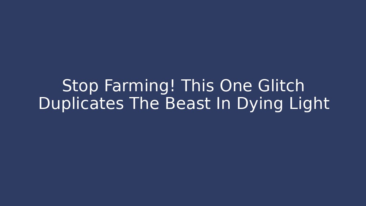 Stop Farming! This One Glitch Duplicates The Beast In Dying Light