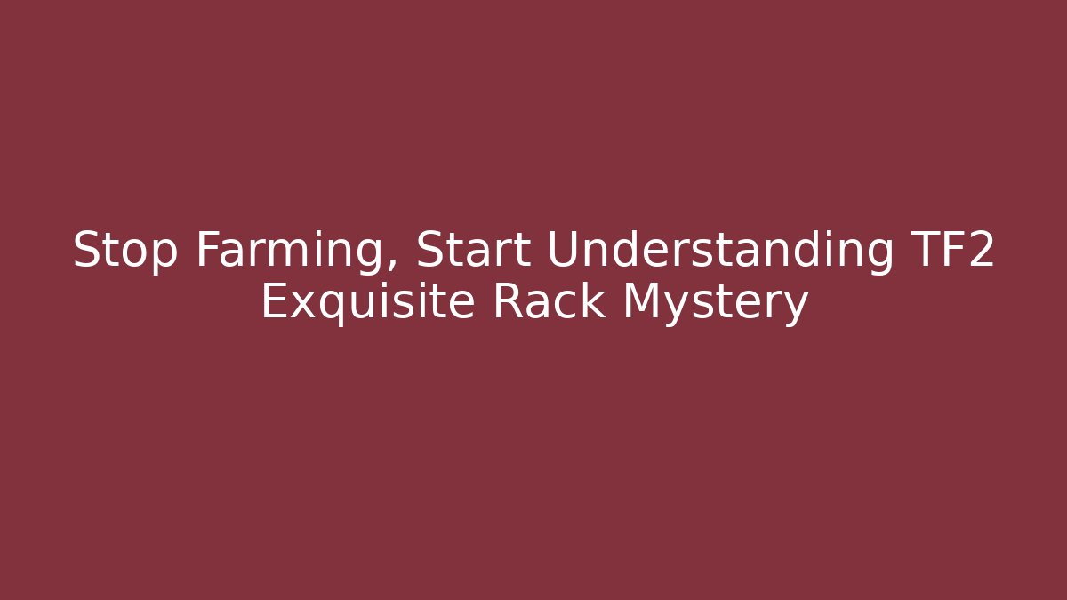 Stop Farming, Start Understanding TF2 Exquisite Rack Mystery - Critter Realm