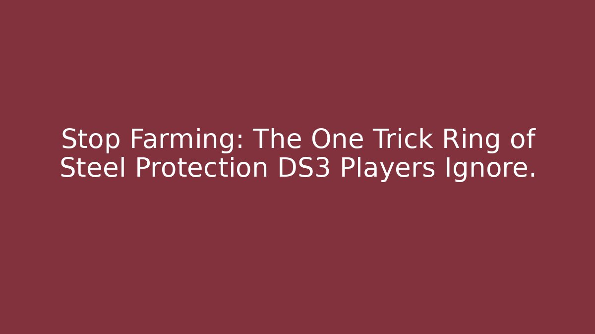 Stop Farming: The One Trick Ring of Steel Protection DS3 Players Ignore.