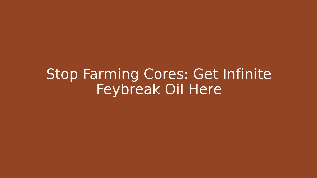 Stop Farming Cores: Get Infinite Feybreak Oil Here