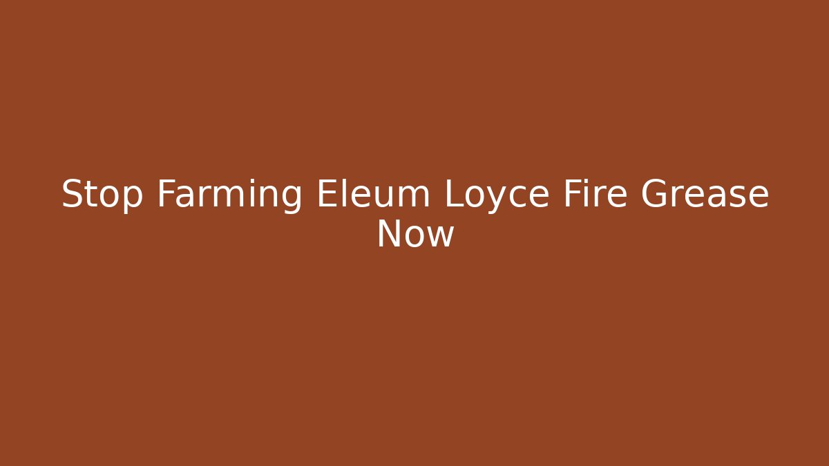 Stop Farming Eleum Loyce Fire Grease Now