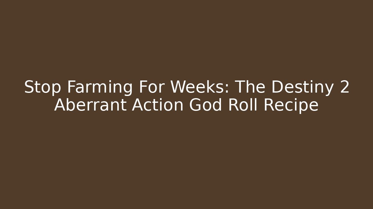 Stop Farming For Weeks: The Destiny 2 Aberrant Action God Roll Recipe
