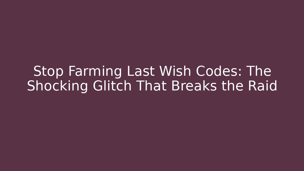 Stop Farming Last Wish Codes: The Shocking Glitch That Breaks the Raid