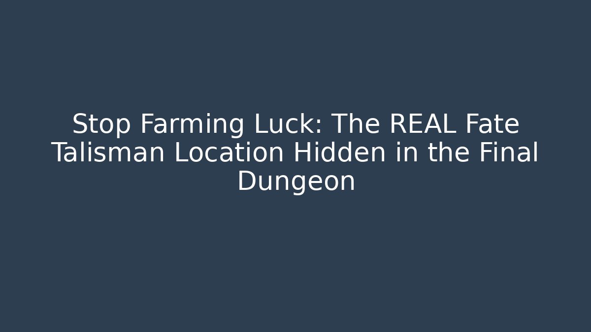 Stop Farming Luck: The REAL Fate Talisman Location Hidden in the Final Dungeon