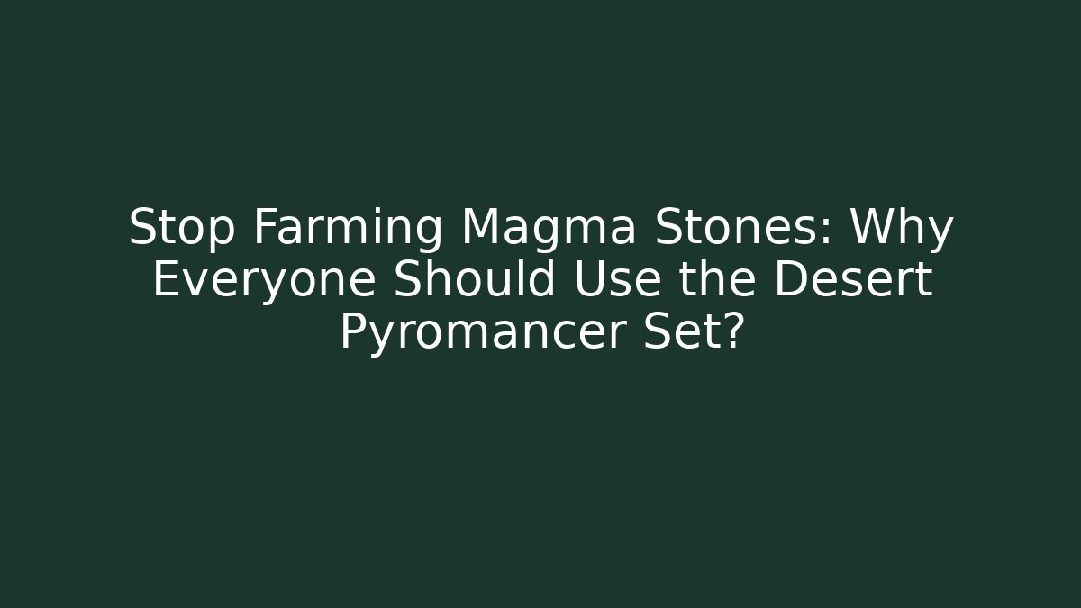 Stop Farming Magma Stones: Why Everyone Should Use the Desert Pyromancer Set?