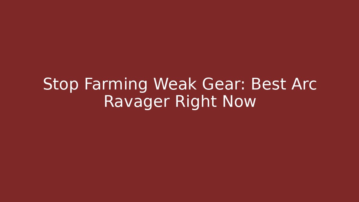 Stop Farming Weak Gear: Best Arc Ravager Right Now