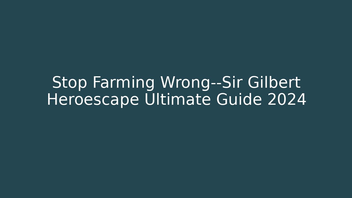 Stop Farming Wrong—Sir Gilbert Heroescape Ultimate Guide 2024