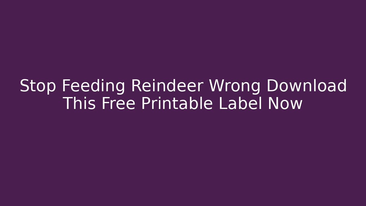 Stop Feeding Reindeer Wrong Download This Free Printable Label Now