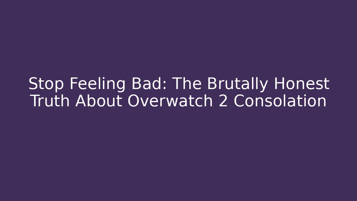 Stop Feeling Bad: The Brutally Honest Truth About Overwatch 2 Consolation
