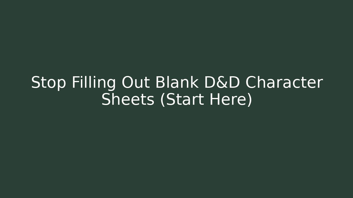 Stop Filling Out Blank D&D Character Sheets (Start Here)