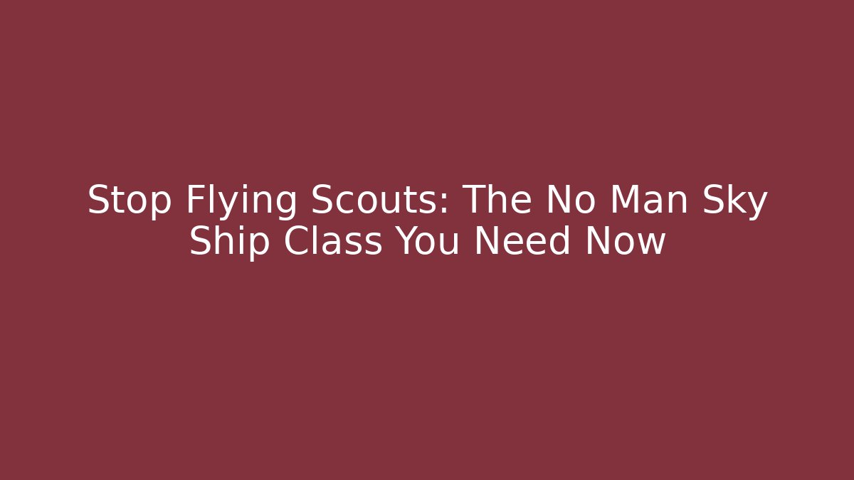 Stop Flying Scouts: The No Man Sky Ship Class You Need Now