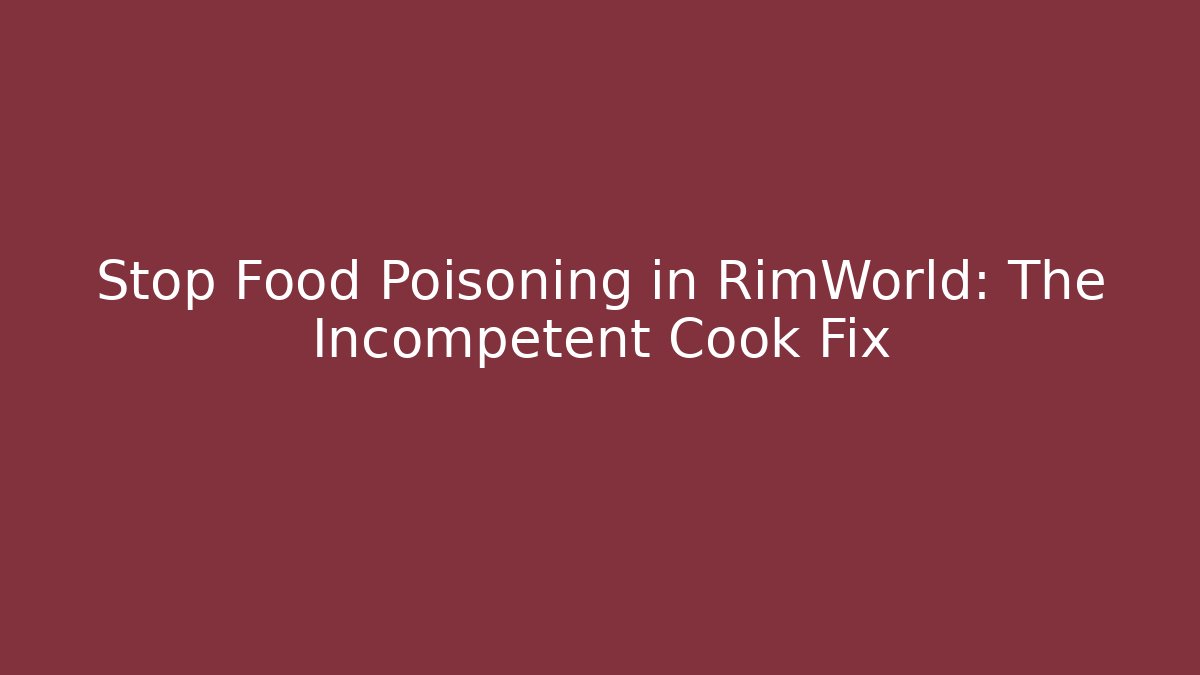 Stop Food Poisoning in RimWorld: The Incompetent Cook Fix